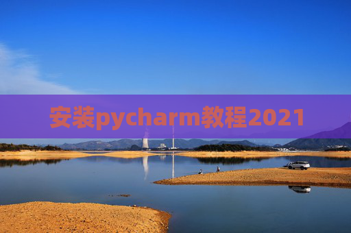 安装pycharm教程2021 安装pycharm教程2021